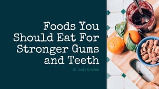 Foods You
Should Eat For
Stronger Gums
and Teeth
Dr. Jody Cremer
 