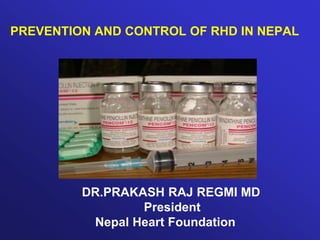 PREVENTION AND CONTROL OF RHD IN NEPAL
DR.PRAKASH RAJ REGMI MD
President
Nepal Heart Foundation
 