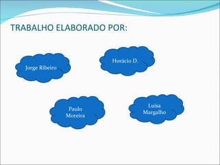 TRABALHO ELABORADO POR:


                            Horácio D.
  Jorge Ribeiro




                                          Luísa
                   Paulo
                                         Margalho
                  Moreira
 