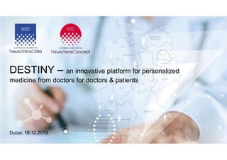 DESTINY – an innovative platform for personalized
medicine from doctors for doctors & patients
Dubai, 16.12.2019
 