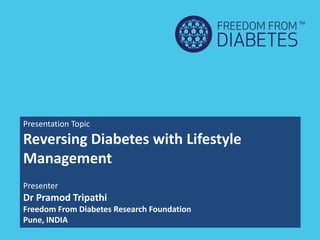 Presentation Topic
Reversing Diabetes with Lifestyle
Management
Presenter
Dr Pramod Tripathi
Freedom From Diabetes Research Foundation
Pune, INDIA
 