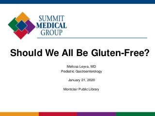 Should We All Be Gluten-Free?
Melissa Leyva, MD
Pediatric Gastroenterology
January 21, 2020
Montclair Public Library
 