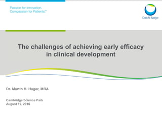 1
The challenges of achieving early efficacy
in clinical development
Dr. Martin H. Hager, MBA
Cambridge Science Park
August 19, 2016
 