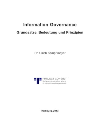 Information Governance
Grundsätze, Bedeutung und Prinzipien
Dr. Ulrich Kampffmeyer
Hamburg, 2013
 