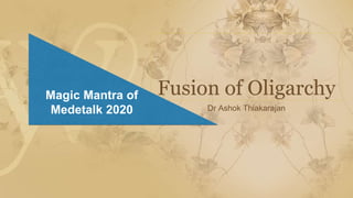 Fusion of Oligarchy
Dr Ashok Thiakarajan
Magic Mantra of
Medetalk 2020
 