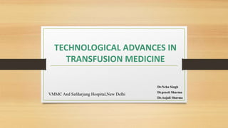 TECHNOLOGICAL ADVANCES IN
TRANSFUSION MEDICINE
Dr.Neha Singh
Dr.preeti Sharma
Dr.Anjali Sharma
VMMC And Safdarjung Hospital,New Delhi
 