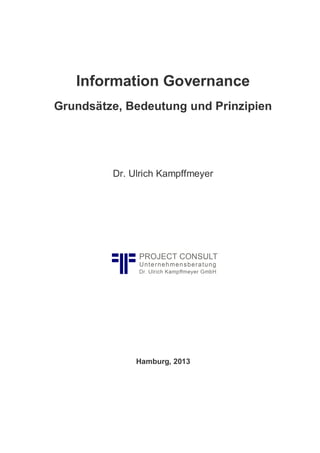Information Governance
Grundsätze, Bedeutung und Prinzipien
Dr. Ulrich Kampffmeyer
Hamburg, 2013
 