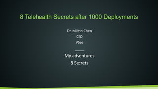 8 Telehealth Secrets after 1000 Deployments
Dr. Milton Chen
CEO
VSee
____
My adventures
8 Secrets
 