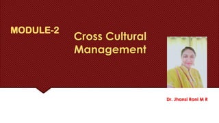 MODULE-2
Cross Cultural
Management
Dr. Jhansi Rani M R
 