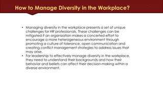 Tips for Managing Diversity at Workplace
• PRIORITIZE COMMUNICATION To manage a diverse workplace, organizations
need to e...