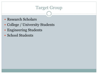 Target Group
 Research Scholars
 College / University Students
 Engineering Students
 School Students
 