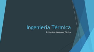 Dr. Faustino Maldonado Tijerina
Ingeniería Térmica
 
