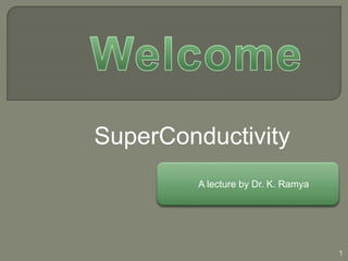A lecture by Dr. K. Ramya
1
SuperConductivity
 