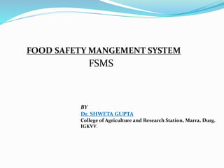 FOOD SAFETY MANGEMENT SYSTEM
BY
Dr. SHWETA GUPTA
College of Agriculture and Research Station, Marra, Durg.
IGKVV.
FSMS
 
