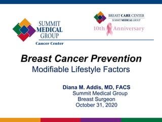 Breast Cancer Prevention
Modifiable Lifestyle Factors
Diana M. Addis, MD, FACS
Summit Medical Group
Breast Surgeon
October 31, 2020
 