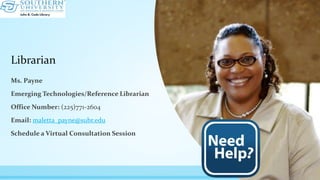Librarian
Ms. Payne
Emerging Technologies/Reference Librarian
Office Number: (225)771-2604
Email: maletta_payne@subr.edu
Schedule a Virtual Consultation Session
 