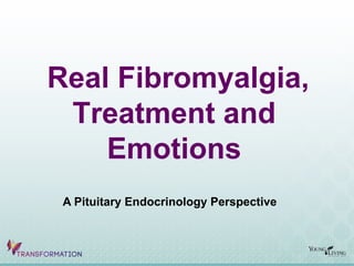 Real Fibromyalgia,
Treatment and
Emotions
A Pituitary Endocrinology Perspective
 