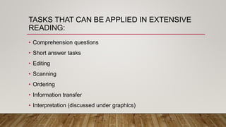 TASKS THAT CAN BE APPLIED IN EXTENSIVE
READING:
• Comprehension questions
• Short answer tasks
• Editing
• Scanning
• Ordering
• Information transfer
• Interpretation (discussed under graphics)
 
