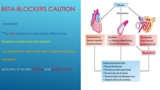 BETA-BLOCKERS CAUTION
avoided:
***in sick newborns adversely affect and
stressed cardiovascular system
in all preterm neonates with cardiorespiratory
instability
apnea bradycardia
 