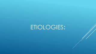 ETIOLOGIES:
 