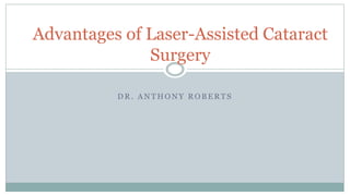 D R . A N T H O N Y R O B E R T S
Advantages of Laser-Assisted Cataract
Surgery
 