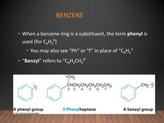 BENZENE
• When a benzene ring is a substituent, the term phenyl is
used (for C6H5 )
• You may also see “Ph” or “f” in place of “C6H5”
• “Benzyl” refers to “C6H5CH2
”
 