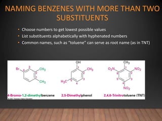 NAMING BENZENES WITH MORE THAN TWO
SUBSTITUENTS
• Choose numbers to get lowest possible values
• List substituents alphabetically with hyphenated numbers
• Common names, such as “toluene” can serve as root name (as in TNT)
 