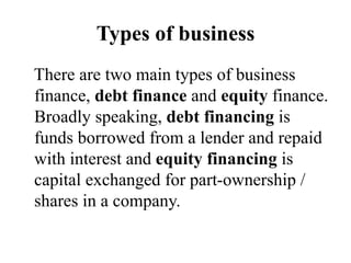 Types of business
There are two main types of business
finance, debt finance and equity finance.
Broadly speaking, debt fi...