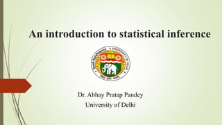An introduction to statistical inference
Dr. Abhay Pratap Pandey
University of Delhi
 
