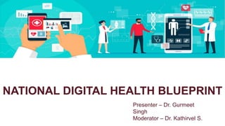 NATIONAL DIGITAL HEALTH BLUEPRINT
Presenter – Dr. Gurmeet
Singh
Moderator – Dr. Kathirvel S.
 