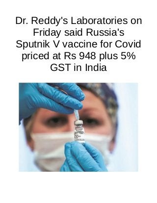 Dr. Reddy's Laboratories on
Friday said Russia's
Sputnik V vaccine for Covid
priced at Rs 948 plus 5%
GST in India
 
