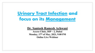 Urinary Tract Infection and
focus on its Management
Dr. Santosh Ramesh Achwani
Access Clinic, DIP – 2, Dubai
Monday, 17th of May, 2021, 9:00 PM
Online Live Webinar
 