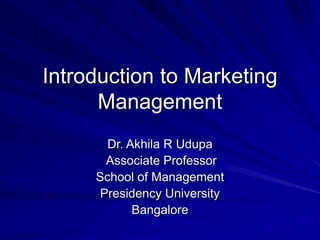 Introduction to Marketing
Management
Dr. Akhila R Udupa
Associate Professor
School of Management
Presidency University
Bangalore
 