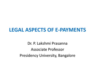 LEGAL ASPECTS OF E-PAYMENTS
Dr. P. Lakshmi Prasanna
Associate Professor
Presidency University, Bangalore
 