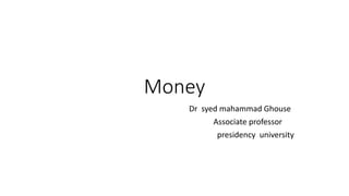 Money
Dr syed mahammad Ghouse
Associate professor
presidency university
 