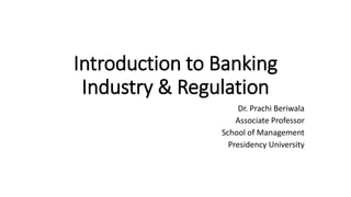 Introduction to Banking
Industry & Regulation
Dr. Prachi Beriwala
Associate Professor
School of Management
Presidency University
 