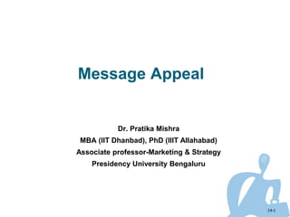 Message Appeal
Dr. Pratika Mishra
MBA (IIT Dhanbad), PhD (IIIT Allahabad)
Associate professor-Marketing & Strategy
Presidency University Bengaluru
14-1
 
