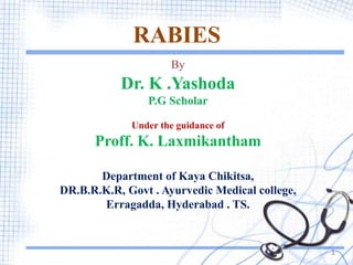 RABIES
By
Dr. K .Yashoda
P.G Scholar
Under the guidance of
Proff. K. Laxmikantham
Department of Kaya Chikitsa,
DR.B.R.K.R, Govt . Ayurvedic Medical college,
Erragadda, Hyderabad . TS.
1
 