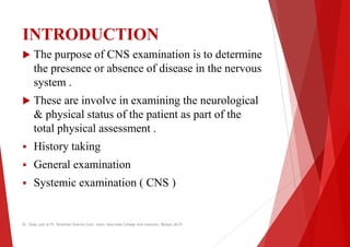 INTRODUCTION
 The purpose of CNS examination is to determine
the presence or absence of disease in the nervous
system .
s...