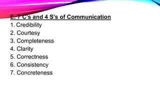 E. 7 C’s and 4 S’s of Communication
1. Credibility
2. Courtesy
3. Completeness
4. Clarity
5. Correctness
6. Consistency
7. Concreteness
 