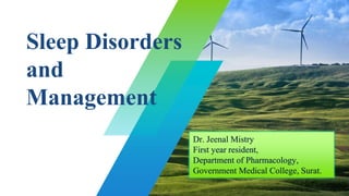 Sleep Disorders
and
Management
Dr. Jeenal Mistry
First year resident,
Department of Pharmacology,
Government Medical College, Surat.
 