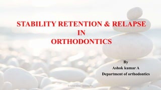 By
Ashok kumar A
Department of orthodontics
STABILITY RETENTION & RELAPSE
IN
ORTHODONTICS
1
Dr.Ashok kumar - Orthodontics
 