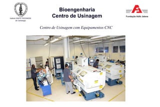 Instituto DANTE PAZZANESE
de Cardiologia
Bioengenharia
Centro de Usinagem
Centro de Usinagem com Equipamentos CNC
 