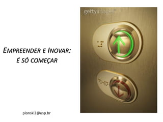 EMPREENDER E INOVAR:
É SÓ COMEÇAR
plonski2@usp.br
 