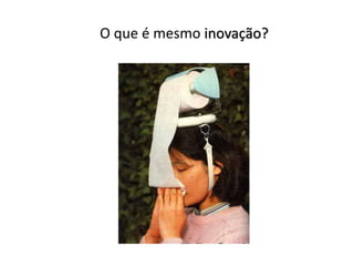 O que é mesmo inovação?
 
