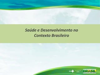 Saúde e Desenvolvimento no
Contexto Brasileiro
 