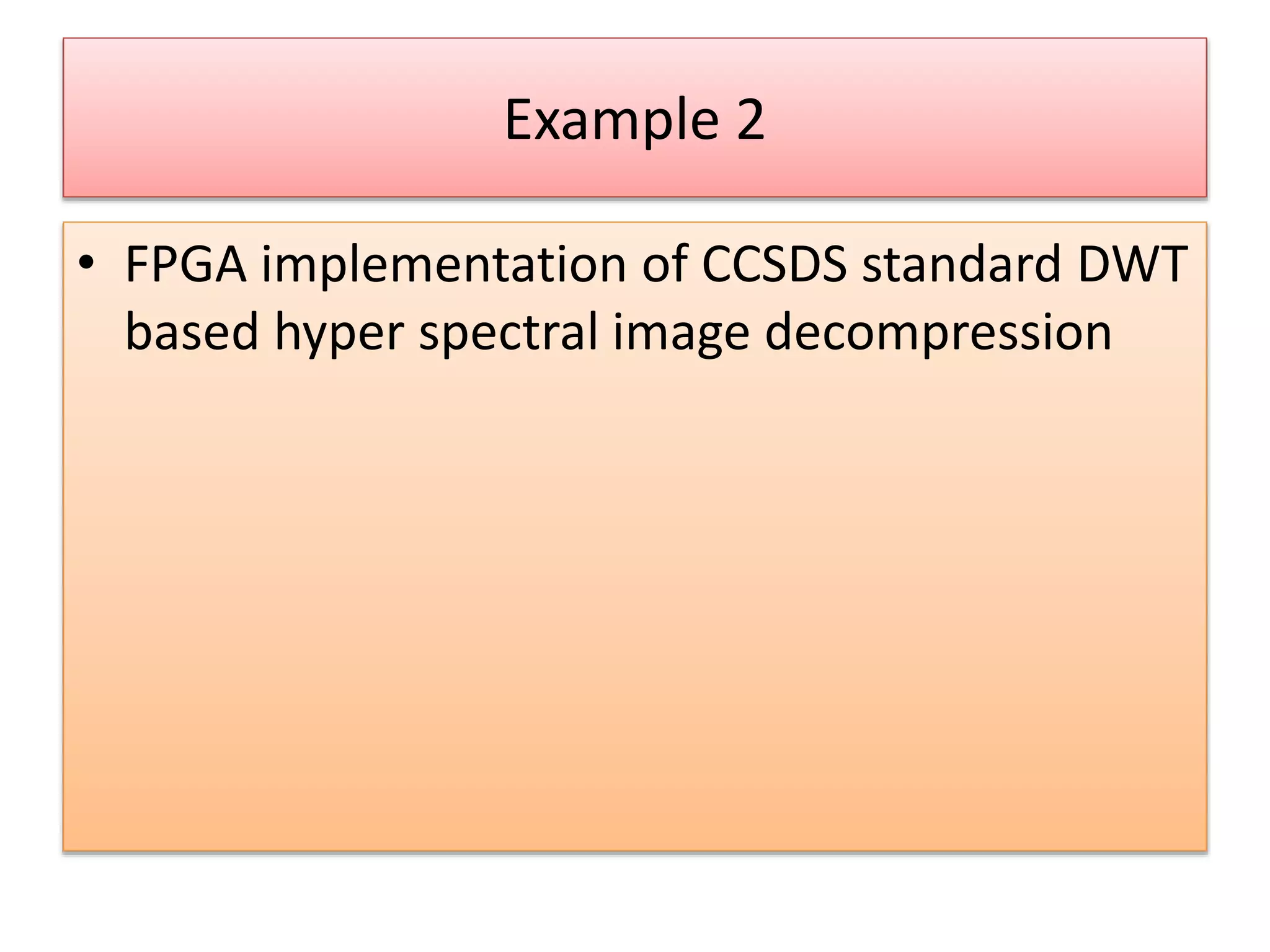 Example 2
• FPGA implementation of CCSDS standard DWT
based hyper spectral image decompression
 
