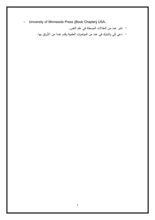 9
- University of Minnesota Press (Book Chapter) USA.
-
.‫النفس‬ ‫عمـ‬ ‫في‬ ‫المبسطة‬ ‫المقاالت‬ ‫مف‬ ‫عدد‬ ‫نشر‬
-
.‫بيا‬ ‫اؽ‬
‫ر‬‫األو‬ ‫مف‬ ‫عددا‬ ‫وقدـ‬ ‫العممية‬ ‫ات‬
‫ر‬‫المؤتم‬ ‫مف‬ ‫عدد‬ ‫في‬ ‫اشترؾ‬‫و‬ ‫إلى‬ ‫دعى‬
 