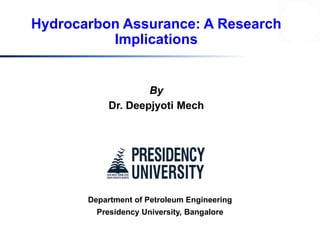 Department of Petroleum Engineering
Presidency University, Bangalore
By
Dr. Deepjyoti Mech
Hydrocarbon Assurance: A Research
Implications
 