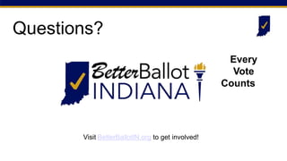 Questions?
Visit BetterBallotIN.org to get involved!
Every
Vote
Counts
 